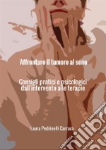 Affrontare il tumore al seno. Consigli pratici e psicologici dall'intervento alle terapie libro