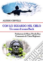 Con lo sguardo nel cielo. Un uomo di nome Bach libro