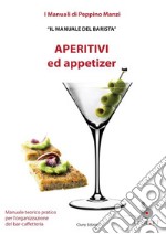 Aperitivi ed appetizer. Il manuale del barista libro