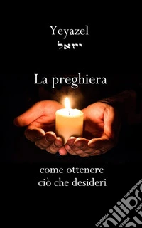 La preghiera. Come ottenere ciò che desideri libro