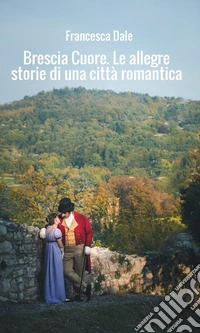 Brescia cuore. Le allegre storie di una città romantica libro
