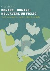 Donare... donarsi nell'avere un figlio. Guida per mamme e papà in attesa di un figlio libro