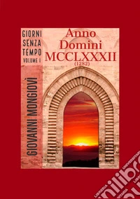Anno Domini MCCLXXXII (1282). Giorni senza tempo. Vol. 1 libro