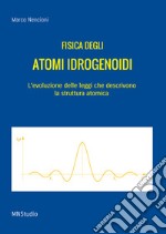 Fisica degli atomi idrogenoidi. L'evoluzione delle leggi che descrivono la struttura atomica libro