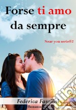 Forse ti amo da sempre. Near you serie. Vol. 2 libro