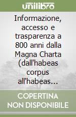 Informazione, accesso e trasparenza a 800 anni dalla Magna Charta (dall'habeas corpus all'habeas data) libro