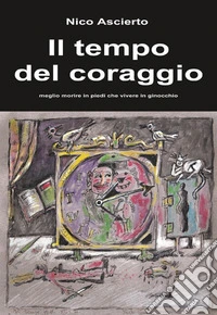 Il tempo del coraggio. Meglio morire in piedi che vivere in ginocchio libro