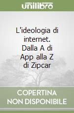 L'ideologia di internet. Dalla A di App alla Z di Zipcar libro