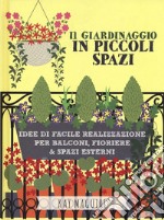 Il giardinaggio in piccoli spazi. idee di facile realizzazione per balconi, fioriere & spazi esterni libro