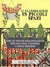 Il giardinaggio in piccoli spazi. idee di facile realizzazione per balconi, fioriere & spazi esterni libro