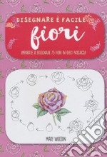 Fiori. Imparate a disegnare 75 fiori in dieci passaggi! Disegnare è facile. Ediz. illustrata libro