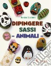 Animali. Dipingere sassi. Ediz. illustrata libro