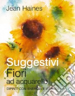 Suggestivi fiori ad acquarello. Dipinti con energia e vitalità libro