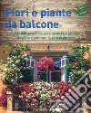Fiori e piante da balcone. Guida indispensabile per organizzare gli spazi, scegliere e coltivare le varietà più belle. Ediz. a colori libro