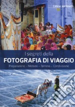 I segreti della fotografia di viaggio. Preparazione, metodo, terreno, condivisione libro