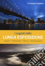 I segreti della lunga esposizione. Soggetti - Attrezzatura - Ripresa - Post produzione libro