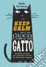 Keep calm e gioca con il tuo gatto. Semplici trucchi per costruire con lui un bellissimo legame libro