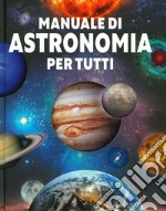 Manuale di astronomia per tutti. Ediz. illustrata libro