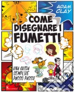 Come disegnare i fumetti. Una guida semplice passo passo. Ediz. illustrata libro