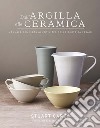 Dall'argilla alla ceramica. Manuale completo all'utilizzo della ruota da vasaio libro