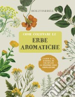 Come coltivare le erbe aromatiche. L'arte e la scienza di coltivare le proprie erbe aromatiche libro