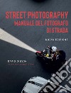 Street photography. Manuale del fotografo di strada. Nuova ediz. libro