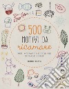 500 motivi da ricamare per imparare a disegnare con ago e filo! libro