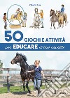 50 giochi e attività per educare il tuo cavallo. Ediz. a colori libro