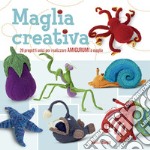 Maglia creativa. 20 progetti unici per realizzare amigurumi a maglia. Ediz. illustrata