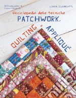 Enciclopedia delle tecniche patchwork, quilting e appliqué libro