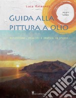 Guida alla pittura a olio. Riflessioni, principi e pratica in studio libro