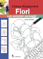 Come disegnare fiori con semplici passaggi. Ediz. illustrata