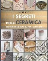 I segreti della ceramica. 250 tecniche e consigli per ceramisti libro