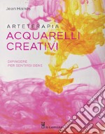 Arteterapia. Acquarelli creativi. Dipingere per sentirsi bene libro