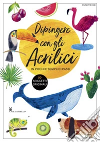 Dipingere con gli acrilici in pochi e semplici passi. Ediz. a colori libro