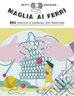 Maglia ai ferri. 300 trucchi e consigli del mestiere. Ediz. illustrata libro