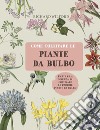 Come coltivare le piante da bulbo. L'arte e la scienza di coltivare le proprie piante da bulbo. Ediz. illustrata libro