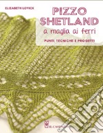 Pizzo shetland a maglia ai ferri. Punti, tecniche e progetti. Ediz. illustrata