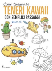 Come disegnare teneri kawaii con semplici passaggi. Ediz. illustrata, Yishan Li