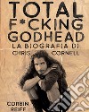 Total f*cking godhead. La biografia di Chris Cornell libro