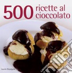 500 ricette al cioccolato. Ediz. illustrata libro