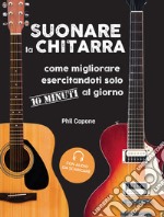 Suonare la chitarra. Come migliorare esercitandoti solo 10 minuti al giorno. Con File audio per il download libro