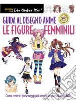 Guida al disegno anime. Le figure femminili. Come creare i personaggi più amati con semplici modelli. Ediz. a colori libro