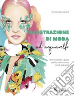 Illustrazione di moda ad acquarello. Tecniche passo passo per illustrare la moda con gli acquarelli. Ediz. a colori libro