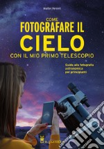 Come fotografare il cielo con il mio primo telescopio. Guida alla fotografia astronomica per principianti libro