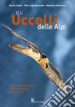 Gli uccelli delle Alpi. Come riconoscerli, dove e quando osservarli. Ediz. illustrata libro