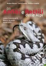 Gli anfibi e rettili delle Alpi. Come riconoscerli, dove e quando osservarli. Ediz. illustrata libro