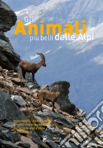 Gli animali più belli delle Alpi. Mammiferi, uccelli, anfibi e rettili che si incontrano durante le escursioni in montagna. Ediz. illustrata