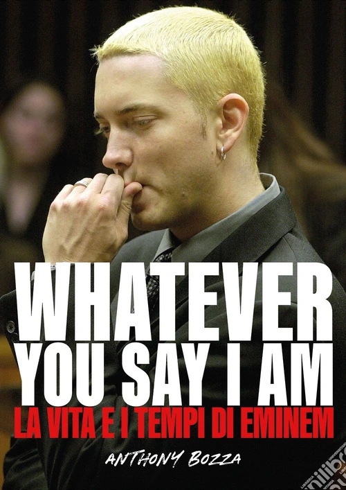 Whatever you say I am. La vita e i tempi di Eminem