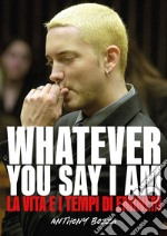 Whatever you say I am. La vita e i tempi di Eminem libro